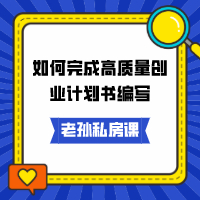 老孫私房課｜如何完成高質(zhì)量創(chuàng  )業(yè)計劃書(shū)編寫(xiě)