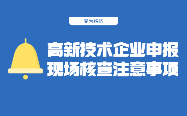 高新技術(shù)企業(yè)申報現場(chǎng)核查注意事項