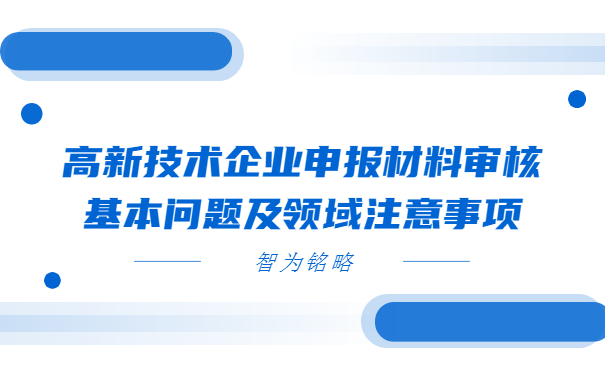 高新技術(shù)企業(yè)申報材料審核基本問(wèn)題及領(lǐng)域注意事項