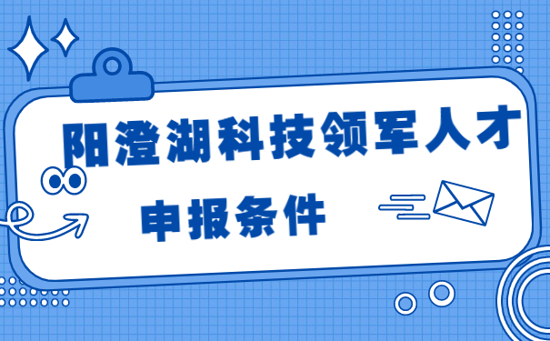 陽(yáng)澄湖科技領(lǐng)軍人才的申報條件