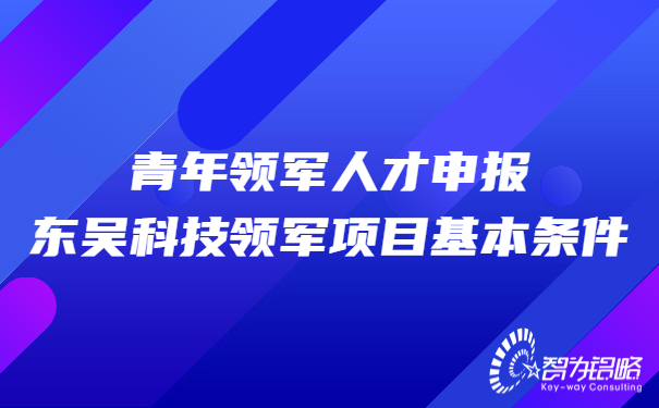 青年領(lǐng)軍人才申報東吳科技領(lǐng)軍項目基本條件.jpg