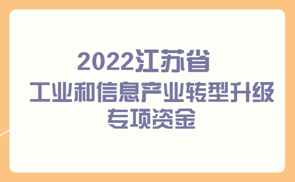 2022江蘇省工業(yè)和信息產(chǎn)業(yè)轉型升級專(zhuān)項資金