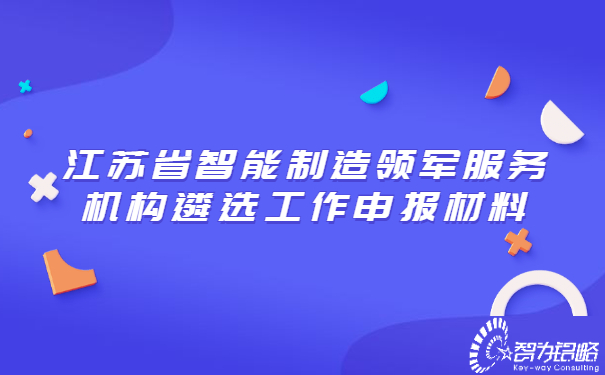 江蘇省智能制造領(lǐng)軍服務(wù)機構遴選工作申報材料.jpg