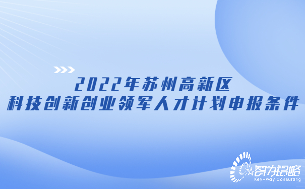 2022年蘇州高新區科技創(chuàng  )新創(chuàng  )業(yè)領(lǐng)軍人才計劃申報條件.jpg