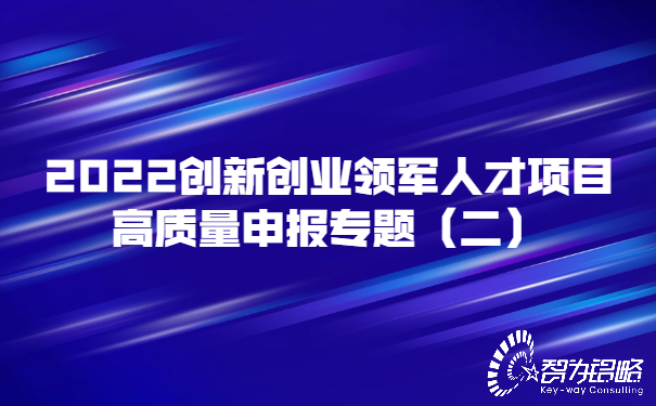 2022創(chuàng  )新創(chuàng  )業(yè)領(lǐng)軍人才項目高質(zhì)量申報專(zhuān)題（二）