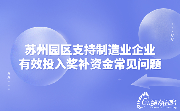 蘇州園區支持制造業(yè)企業(yè)有效投入獎補資金常見(jiàn)問(wèn)題.jpg