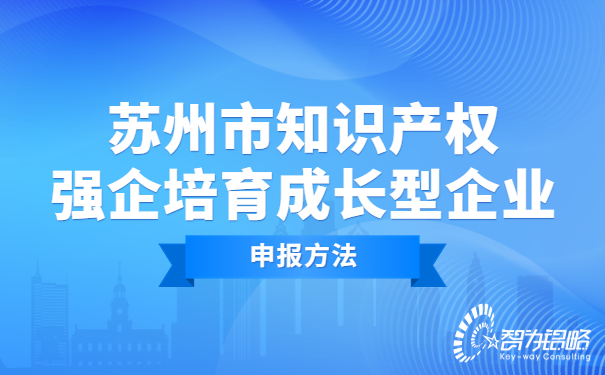 蘇州市知識產(chǎn)權強企培育成長(cháng)型企業(yè)申報方法.jpg