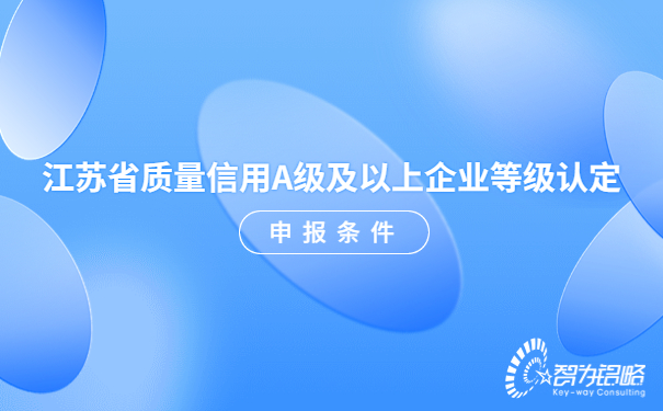 江蘇省質(zhì)量信用A級及以上企業(yè)等級認定申報條件.jpg