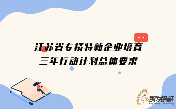 江蘇省專(zhuān)精特新企業(yè)培育三年行動(dòng)計劃總體要求