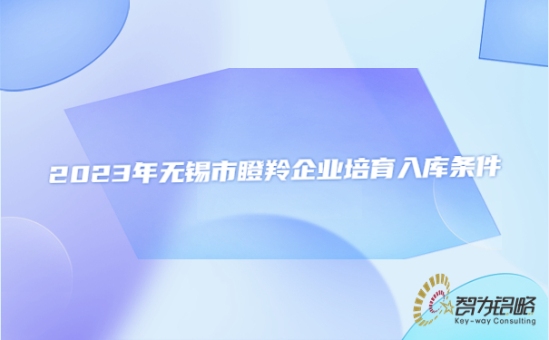 2023年無(wú)錫市瞪羚企業(yè)培育入庫條件