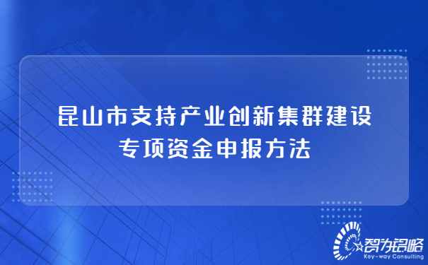 昆山市支持產(chǎn)業(yè)創(chuàng  )新集群建設專(zhuān)項資金申報方法.jpg