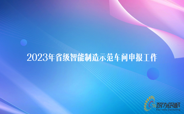 2023年省級智能制造示范車(chē)間申報工作