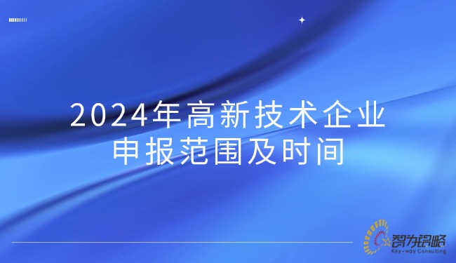 2024年高新技術(shù)企業(yè)申報范圍及時(shí)間.jpg