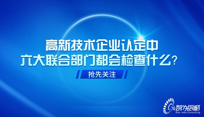 高新技術企業(yè)認定中，六大聯(lián)合部門都會檢查什么？.jpg